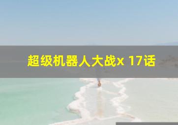 超级机器人大战x 17话